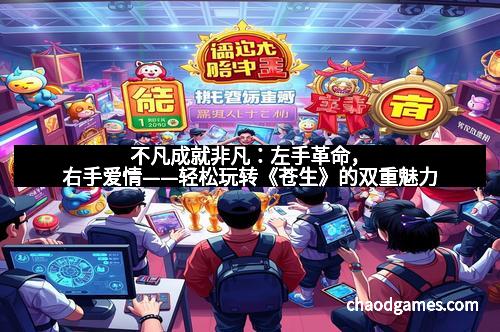 不凡成就非凡：左手革命，右手爱情——轻松玩转《苍生》的双重魅力