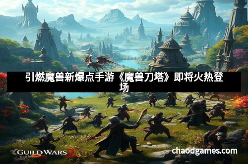 引燃魔兽新爆点手游《魔兽刀塔》即将火热登场